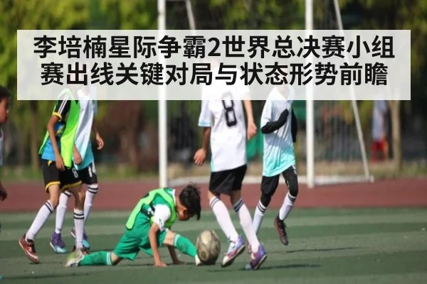 李培楠星际争霸2世界总决赛小组赛出线关键对局与状态形势前瞻