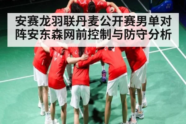 安赛龙羽联丹麦公开赛男单对阵安东森网前控制与防守分析
