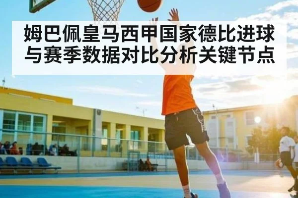 姆巴佩皇马西甲国家德比进球与赛季数据对比分析关键节点