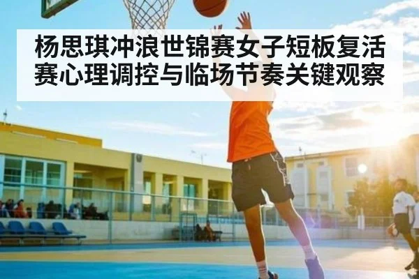 杨思琪冲浪世锦赛女子短板复活赛心理调控与临场节奏关键观察